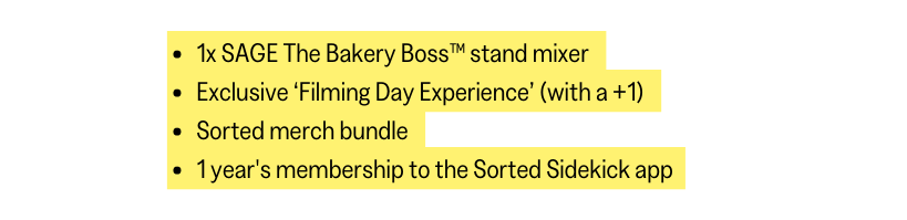 1x SAGE The Bakery Boss stand mixer Exclusive Filming Day Experience with a 1 Sorted merch bundle 1 year s membership to the Sorted Sidekick app